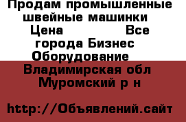 Продам промышленные швейные машинки › Цена ­ 100 000 - Все города Бизнес » Оборудование   . Владимирская обл.,Муромский р-н